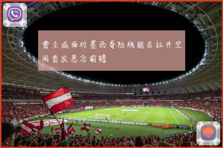 曹圭成面对墨西哥防线能否拉开空间首发悬念前瞻
