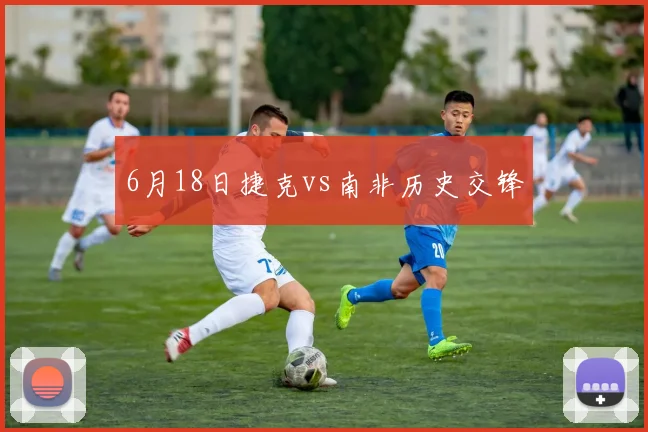 6月18日捷克vs南非历史交锋