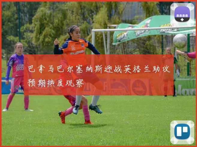 巴拿马巴尔塞纳斯迎战英格兰助攻预期热度观察