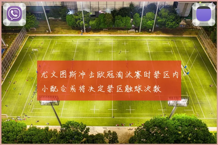 尤文图斯冲击欧冠淘汰赛时禁区内小配合或将决定禁区触球次数