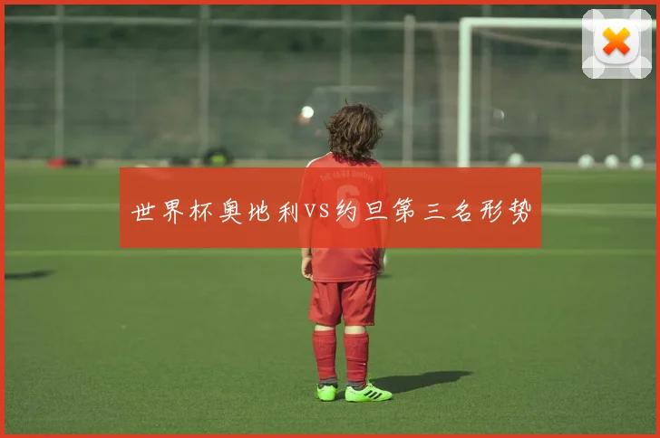 世界杯奥地利vs约旦第三名形势