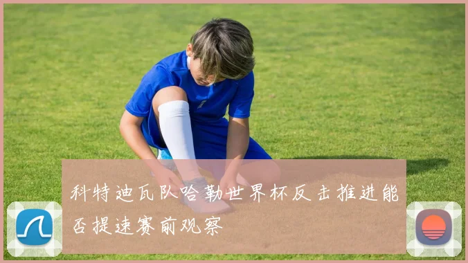 科特迪瓦队哈勒世界杯反击推进能否提速赛前观察