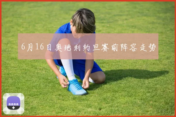 6月16日奥地利约旦赛前阵容走势