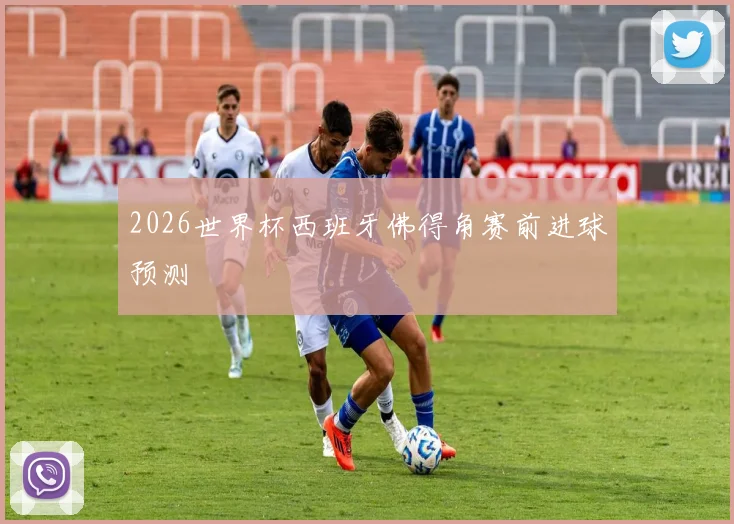 2026世界杯西班牙佛得角赛前进球预测