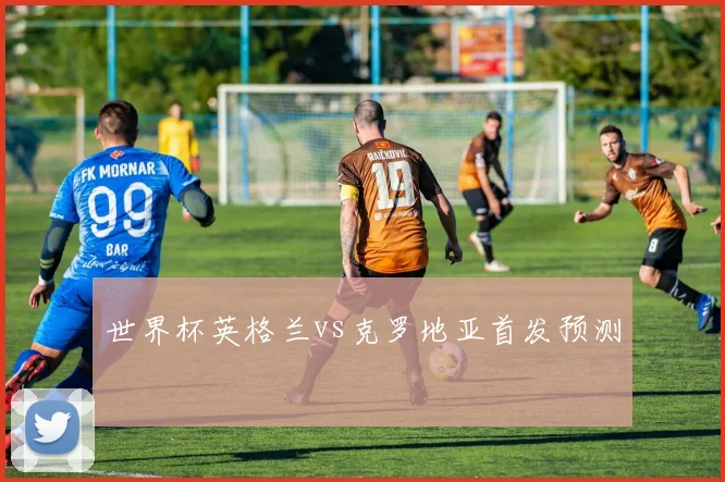 世界杯英格兰vs克罗地亚首发预测