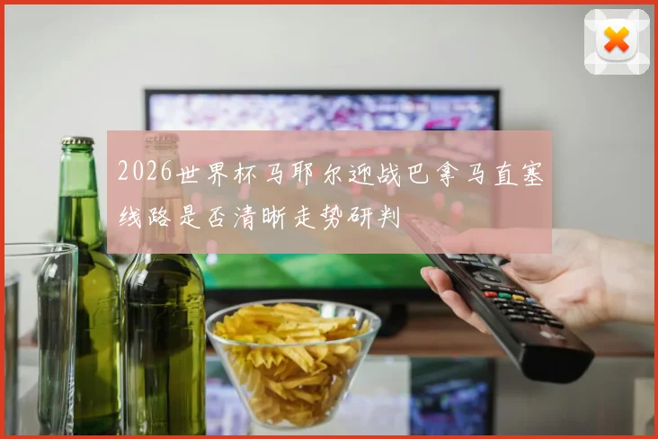 2026世界杯马耶尔迎战巴拿马直塞线路是否清晰走势研判