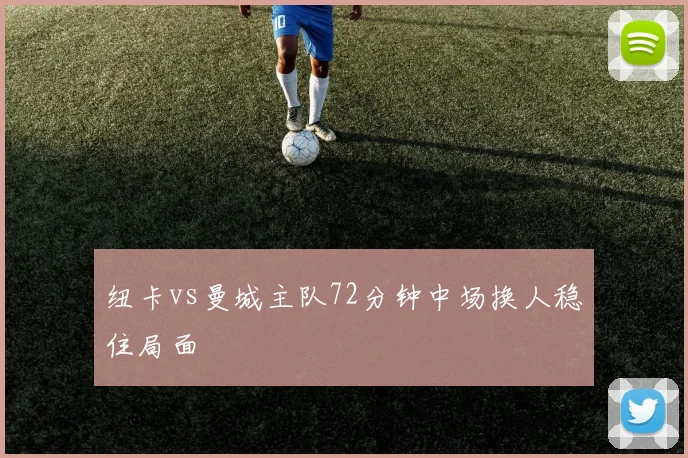 纽卡vs曼城主队72分钟中场换人稳住局面