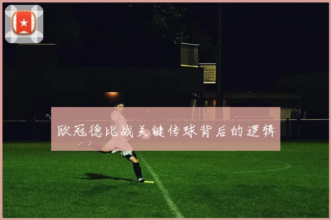 欧冠德比战关键传球背后的逻辑