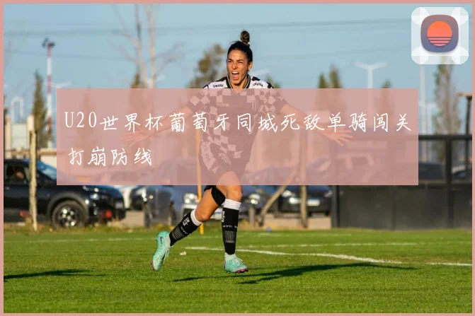 U20世界杯葡萄牙同城死敌单骑闯关打崩防线