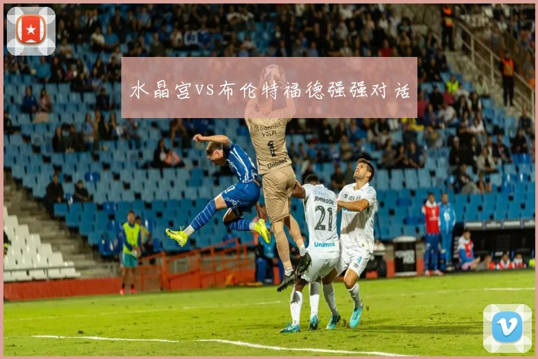 水晶宫vs布伦特福德强强对话