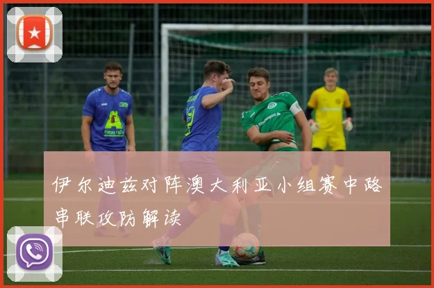 伊尔迪兹对阵澳大利亚小组赛中路串联攻防解读