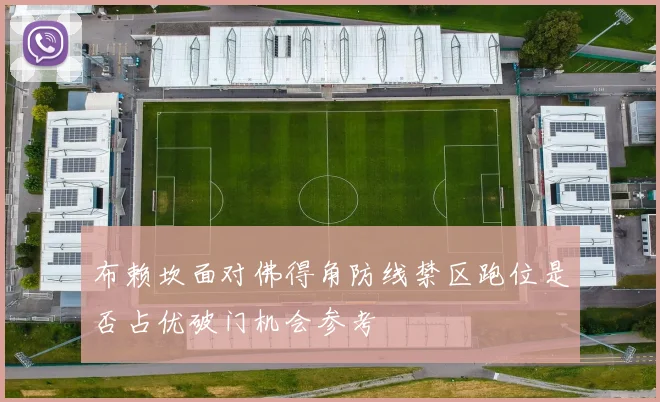 布赖坎面对佛得角防线禁区跑位是否占优破门机会参考